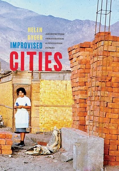 Cover for Helen Gyger · Improvised Cities: Architecture, Urbanization, and Innovation in Peru - Culture Politics &amp; the Built Environment (Hardcover bog) (2019)