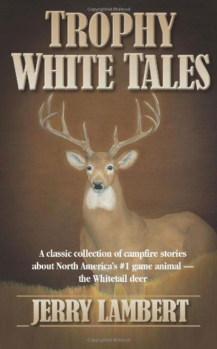Trophy White Tales: a Classic Collection of Campfire Stories About North America's #1 Game Animal - the Whitetail Deer - Jerry Lambert - Kirjat - Big Mac Publishers - 9780983198369 - maanantai 12. syyskuuta 2011