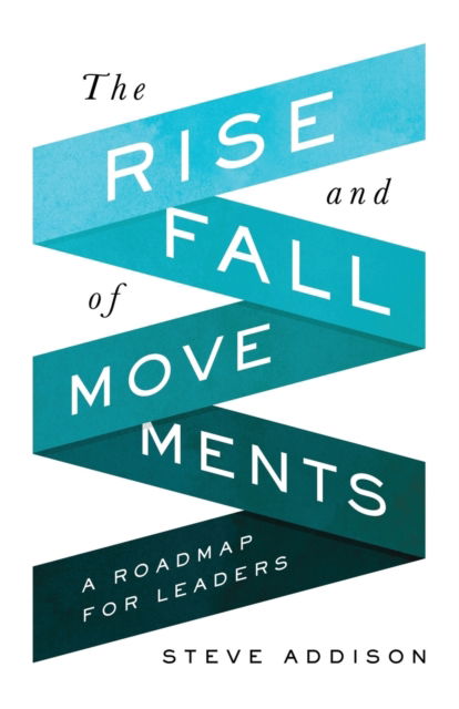 The Rise and Fall of Movements : A Roadmap for Leaders - Steve Addison - Books - 100movements Publishing - 9780998639369 - April 25, 2019