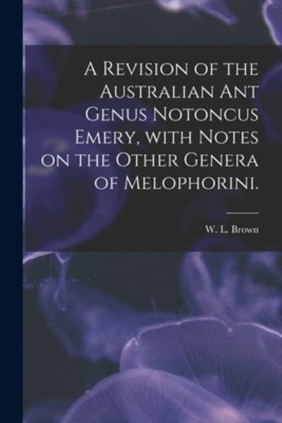 Cover for W L Brown · A Revision of the Australian Ant Genus Notoncus Emery, With Notes on the Other Genera of Melophorini. (Paperback Bog) (2021)