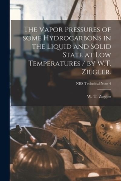 Cover for W T (Waldemar Theodore) 1 Ziegler · The Vapor Pressures of Some Hydrocarbons in the Liquid and Solid State at Low Temperatures / by W.T. Ziegler.; NBS Technical Note 4 (Paperback Book) (2021)