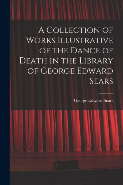 A Collection of Works Illustrative of the Dance of Death in the Library of George Edward Sears - George Edward Sears - Livres - Legare Street Press - 9781014129369 - 9 septembre 2021