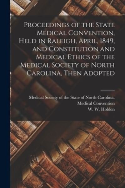 Cover for Medical Society of the State of North · Proceedings of the State Medical Convention, Held in Raleigh, April, 1849, and Constitution and Medical Ethics of the Medical Society of North Carolina, Then Adopted (Pocketbok) (2021)