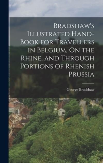 Cover for George Bradshaw · Bradshaw's Illustrated Hand-Book for Travellers in Belgium, on the Rhine, and Through Portions of Rhenish Prussia (Buch) (2022)