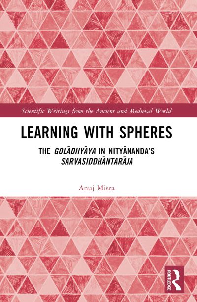 Cover for Misra, Anuj (University of Copenhagen, Denmark.) · Learning With Spheres: The goladhyaya in Nityananda’s Sarvasiddhantaraja - Scientific Writings from the Ancient and Medieval World (Pocketbok) (2024)