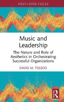 Cover for David M. Toledo · Music and Leadership: The Nature and Role of Aesthetics in Orchestrating Successful Organizations - Leadership Horizons (Hardcover Book) (2025)