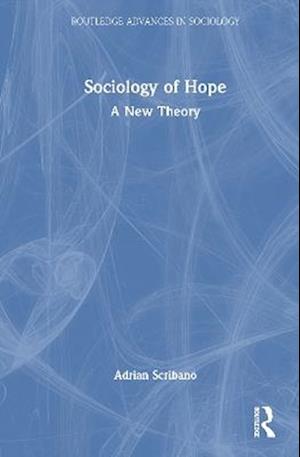Cover for Scribano, Adrian (National Scientific and Technical Research Council, Argentina) · Sociology of Hope: A New Theory - Routledge Advances in Sociology (Hardcover Book) (2025)