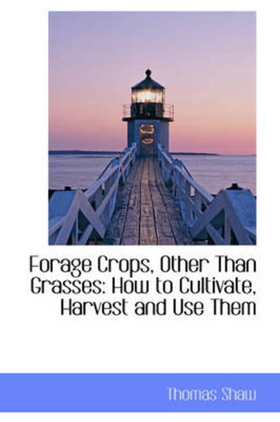 Forage Crops, Other Than Grasses: How to Cultivate, Harvest and Use Them - Thomas Shaw - Books - BiblioLife - 9781103232369 - February 2, 2009