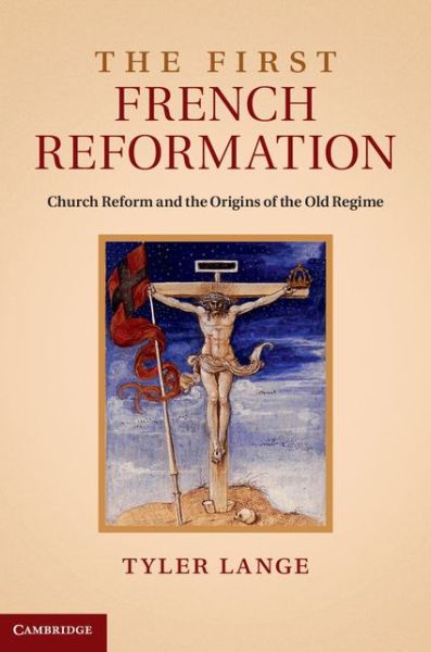 Cover for Lange, Tyler (Goethe-Universitat Frankfurt Am Main) · The First French Reformation: Church Reform and the Origins of the Old Regime (Hardcover Book) (2014)