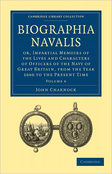 Biographia Navalis: Or, Impartial Memoirs of the Lives and Characters of Officers of the Navy of Great Britain, from the Year 1660 to the Present Time - Biographia Navalis 6 Volume Paperback Set - John Charnock - Books - Cambridge University Press - 9781108026369 - February 24, 2011
