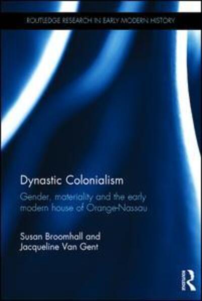 Cover for Susan Broomhall · Dynastic Colonialism: Gender, Materiality and the Early Modern House of Orange-Nassau - Routledge Research in Early Modern History (Hardcover Book) (2016)