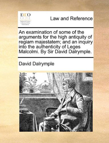 Cover for David Dalrymple · An Examination of Some of the Arguments for the High Antiquity of Regiam Majestatem; and an Inquiry into the Authenticity of Leges Malcolmi. by Sir David Dalrymple. (Paperback Book) (2010)