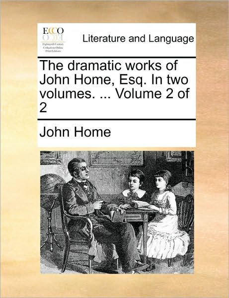 Cover for John Home · The Dramatic Works of John Home, Esq. in Two Volumes. ... Volume 2 of 2 (Taschenbuch) (2010)