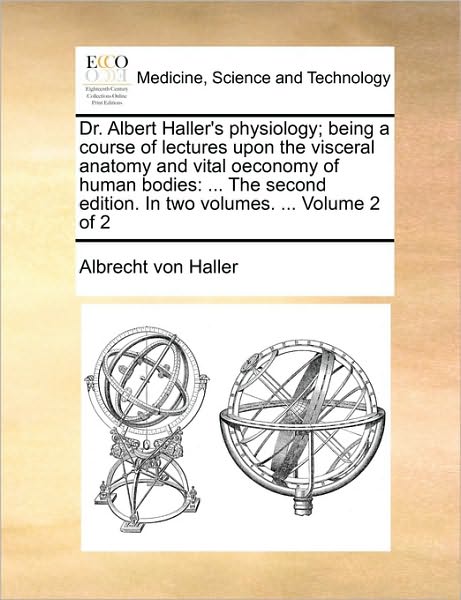 Cover for Albrecht Von Haller · Dr. Albert Haller's Physiology; Being a Course of Lectures Upon the Visceral Anatomy and Vital Oeconomy of Human Bodies: the Second Edition. in Two Vo (Paperback Book) (2010)