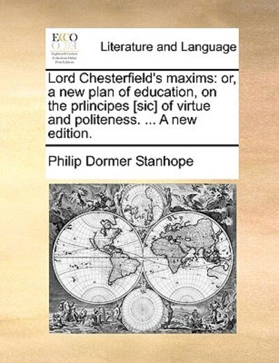 Cover for Philip Dormer Stanhope · Lord Chesterfield's Maxims: Or, a New Plan of Education, on the Prlincipes [sic] of Virtue and Politeness. ... a New Edition. (Paperback Book) (2010)