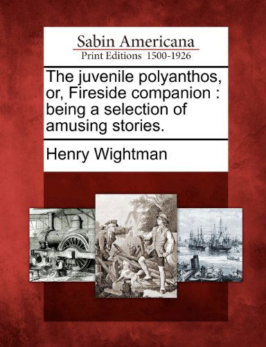 Cover for Henry Wightman · The Juvenile Polyanthos, Or, Fireside Companion: Being a Selection of Amusing Stories. (Paperback Book) (2012)