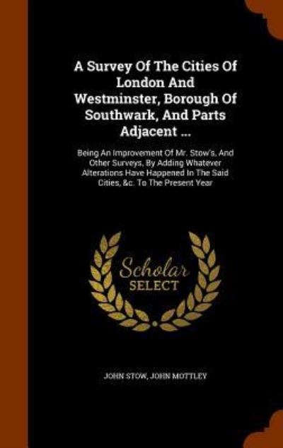 Cover for John Stow · A Survey of the Cities of London and Westminster, Borough of Southwark, and Parts Adjacent ... (Hardcover Book) (2015)