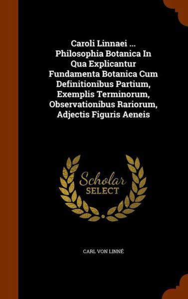 Cover for Carl von Linné · Caroli Linnaei ... Philosophia Botanica In Qua Explicantur Fundamenta Botanica Cum Definitionibus Partium, Exemplis Terminorum, Observationibus Rariorum, Adjectis Figuris Aeneis (Hardcover Book) (2015)