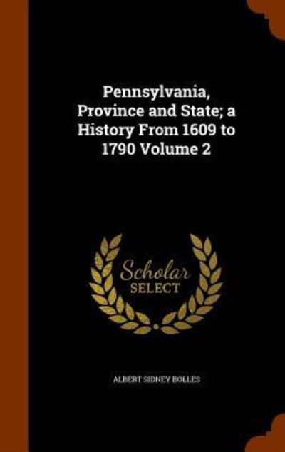 Pennsylvania, Province and State; A History from 1609 to 1790 Volume 2 - Albert Sidney Bolles - Books - Arkose Press - 9781346246369 - November 7, 2015