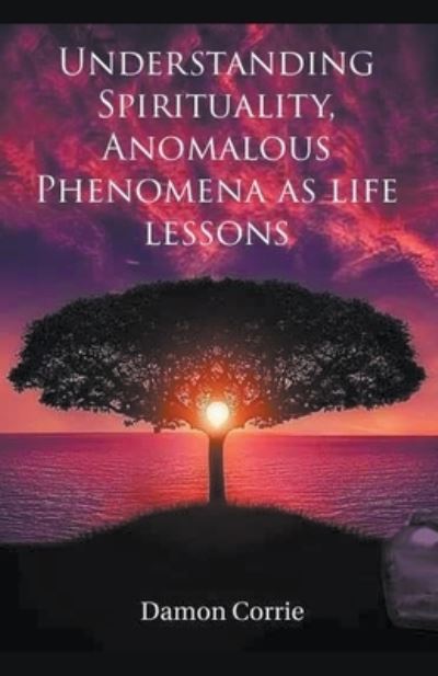 Cover for Damon Corrie · Understanding Spirituality, Anomalous Phenomena As Life Lessons (Bok) (2019)