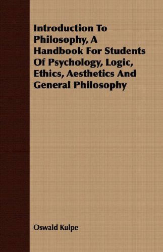 Introduction to Philosophy, a Handbook for Students of Psychology, Logic, Ethics, Aesthetics and General Philosophy - Oswald Kulpe - Books - Becker Press - 9781408674369 - February 29, 2008