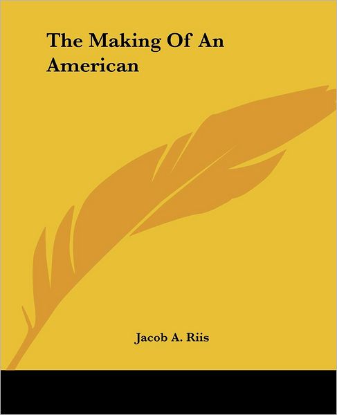 The Making of an American - Jacob A. Riis - Books - Kessinger Publishing, LLC - 9781419171369 - June 17, 2004