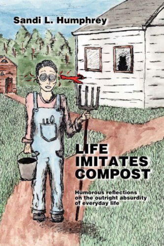 Cover for Sandi L. Humphrey · Life Imitates Compost: Humorous Reflections on the Outright Absurdity of Everyday Life (Paperback Book) (2007)