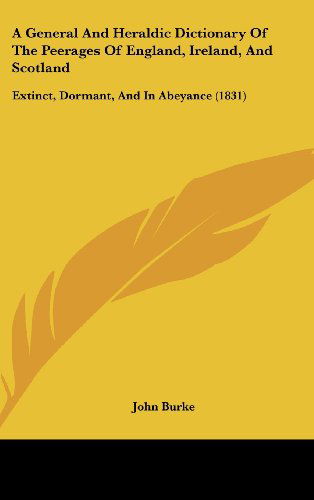 Cover for John Burke · A General and Heraldic Dictionary of the Peerages of England, Ireland, and Scotland: Extinct, Dormant, and in Abeyance (1831) (Gebundenes Buch) (2008)