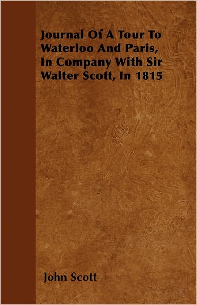 Cover for John Scott · Journal of a Tour to Waterloo and Paris, in Company with Sir Walter Scott, in 1815 (Paperback Book) (2011)