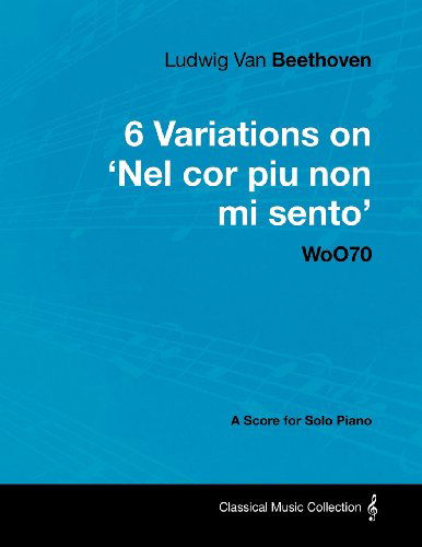 Ludwig Van Beethoven - 6 Variations on 'nel Cor Piu Non Mi Sento' Woo70 - a Score for Solo Piano - Ludwig Van Beethoven - Bøker - Masterson Press - 9781447440369 - 30. januar 2012