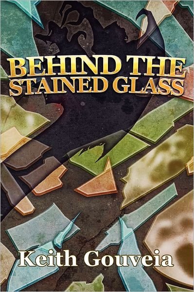 Behind the Stained Glass - Keith Gouveia - Bücher - Createspace - 9781453856369 - 19. Oktober 2010