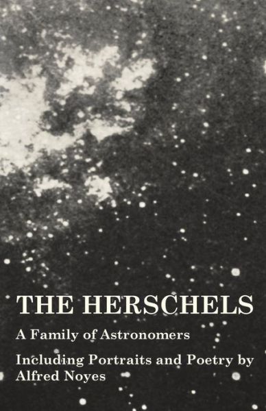 Cover for The Herschels - a Family of Astronomers - Including Portraits and Poetry by Alfred Noyes (Paperback Book) (2014)