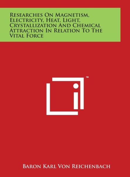 Cover for Baron Karl Von Reichenbach · Researches on Magnetism, Electricity, Heat, Light, Crystallization and Chemical Attraction in Relation to the Vital Force (Hardcover Book) (2014)