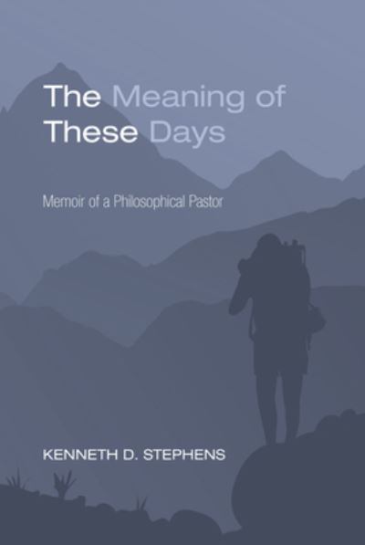 Cover for Kenneth Daniel Stephens · The Meaning of These Days: Memoir of a Philosophical Pastor (Hardcover Book) (2013)