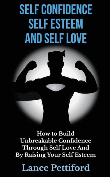 Cover for Lance Pettiford · Self Confidence, Self Esteem, and Self Love: How to Build Unbreakable Confidence Through Self Love and by Raising Your Self Esteem (Paperback Book) (2014)