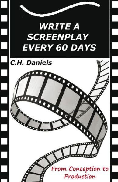 Cover for C H Daniels · Write a Screenplay Every 60 Days: from Concept to Production (Paperback Bog) (2015)