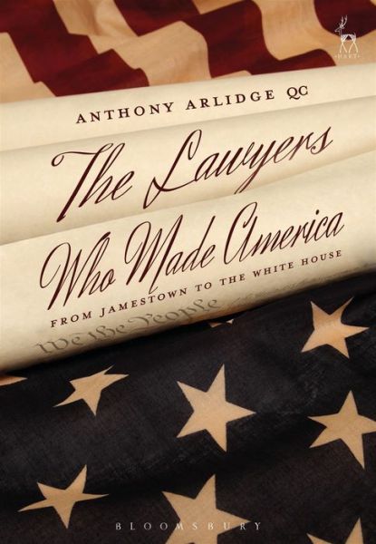 Cover for Arlidge, Anthony, QC · The Lawyers Who Made America: From Jamestown to the White House (Hardcover Book) (2017)