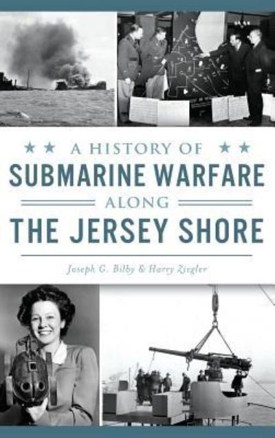 Cover for Joseph G Bilby · A History of Submarine Warfare Along the Jersey Shore (Inbunden Bok) (2016)
