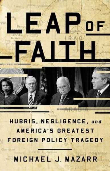 Leap of Faith: Hubris, Negligence, and America's Greatest Foreign Policy Tragedy - Michael J. Mazarr - Books - PublicAffairs,U.S. - 9781541768369 - May 30, 2019