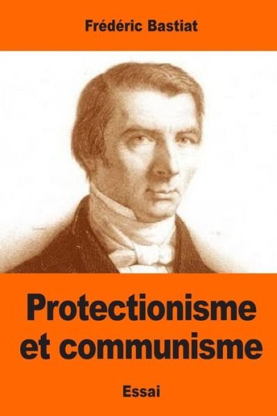 Protectionisme Et Communisme - Frederic Bastiat - Libros - Createspace Independent Publishing Platf - 9781544882369 - 25 de marzo de 2017