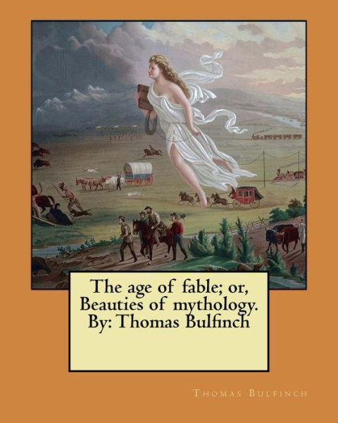 The Age of Fable; Or, Beauties of Mythology. by - Thomas Bulfinch - Boeken - Createspace Independent Publishing Platf - 9781546383369 - 29 april 2017