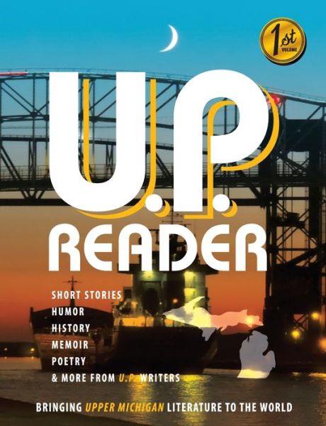 Cover for U.P. Reader -- Issue #1 : Bringing Upper Michigan Literature to the World (Paperback Book) (2017)