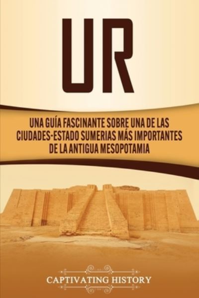 Cover for Captivating History · Ur: Una Guia Fascinante sobre Una de las Ciudades-Estado Sumerias Mas Importantes de la Antigua Mesopotamia (Paperback Book) (2020)