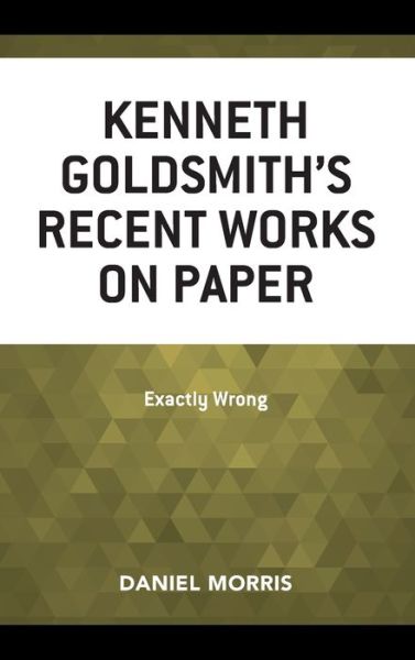 Cover for Daniel Morris · Kenneth Goldsmith's Recent Works on Paper: Exactly Wrong (Inbunden Bok) (2019)