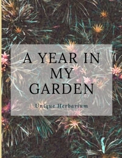 A year in my garden, Unique herbarium - 4 Seasons Collection Notebooks - Książki - Independently Published - 9781695432369 - 24 września 2019