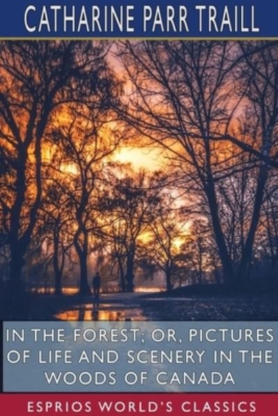 Cover for Catharine Parr Traill · In the Forest; or, Pictures of Life and Scenery in the Woods of Canada (Esprios Classics) (Taschenbuch) (2024)
