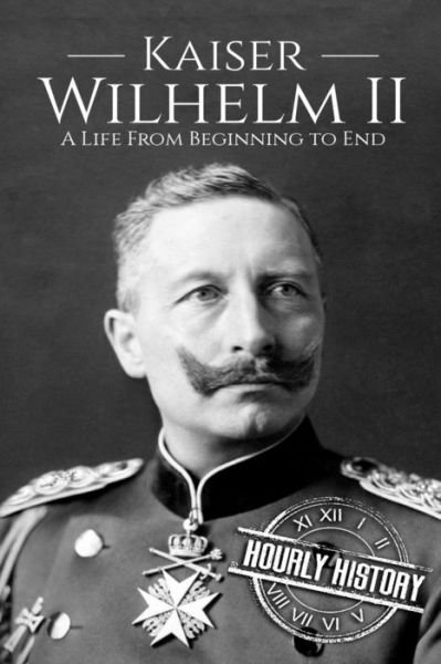 Cover for Hourly History · Kaiser Wilhelm II A Life From Beginning to End (Pocketbok) (2018)