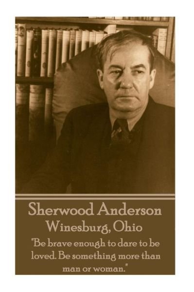 Sherwood Anderson - Winesburg, Ohio: "Be Brave Enough to Dare to Be Loved. Be Something More Than Man or Woman." - Sherwood Anderson - Kirjat - Miniature Masterpieces - 9781783948369 - torstai 6. maaliskuuta 2014