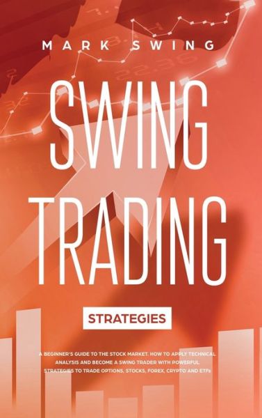 Cover for Mark Swing · Swing Trading Strategies: A Beginner's Guide to the Stock Market. How to Apply Technical Analysis and Become a Swing Trader with Powerful Strategies to Trade Options, Stocks, Forex, Crypto and ETFs (Inbunden Bok) (2020)