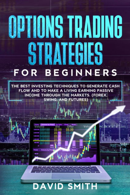 Cover for David Smith · Options Trading Strategies For Beginners: The Best Investing Techniques To Generate Cash Flow And To Make A Living Earning Passive Income Through The Markets. (Forex, Swing, And Futures) (Paperback Book) (2020)